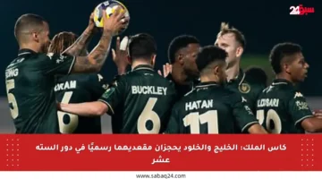 كأس الملك: الخليج والخلود يحجزان مقعديهما رسميًا في دور الستة عشر